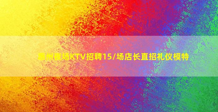 惠州夜场KTV招聘15/场店长直招礼仪模特