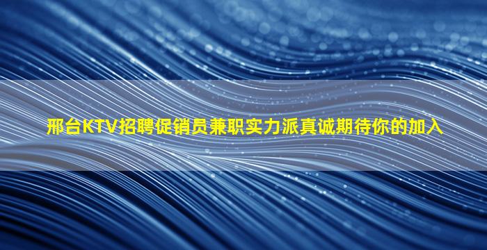 邢台KTV招聘促销员兼职实力派真诚期待你的加入